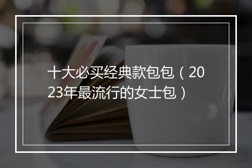 十大必买经典款包包（2023年最流行的女士包）