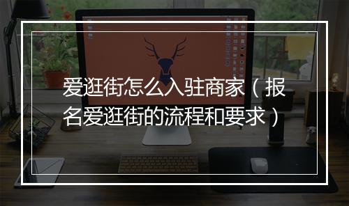 爱逛街怎么入驻商家（报名爱逛街的流程和要求）