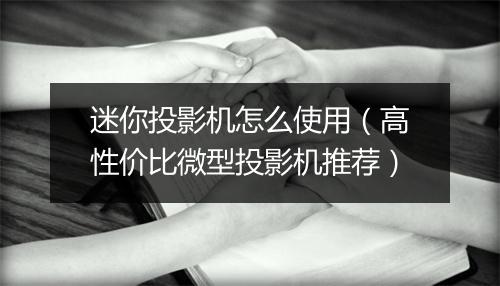 迷你投影机怎么使用（高性价比微型投影机推荐）