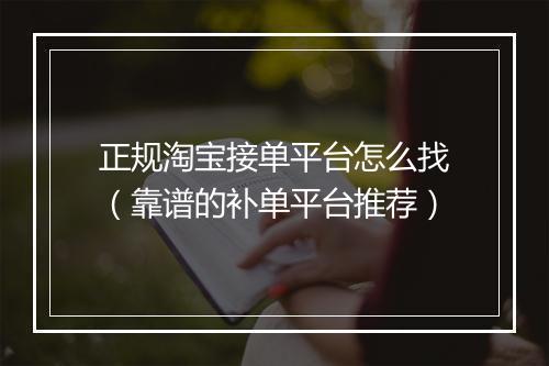 正规淘宝接单平台怎么找（靠谱的补单平台推荐）