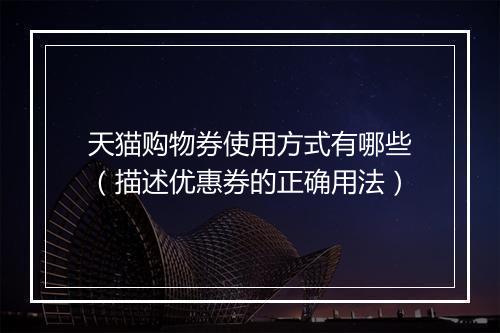 天猫购物券使用方式有哪些（描述优惠券的正确用法）