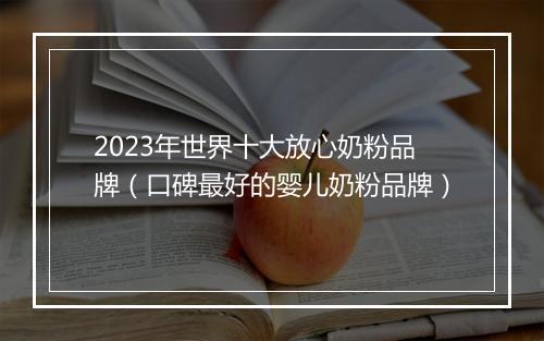 2023年世界十大放心奶粉品牌（口碑最好的婴儿奶粉品牌）