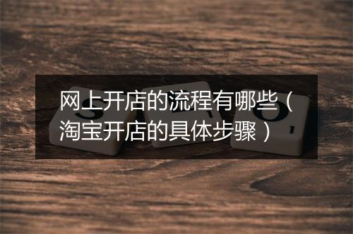 网上开店的流程有哪些（淘宝开店的具体步骤）