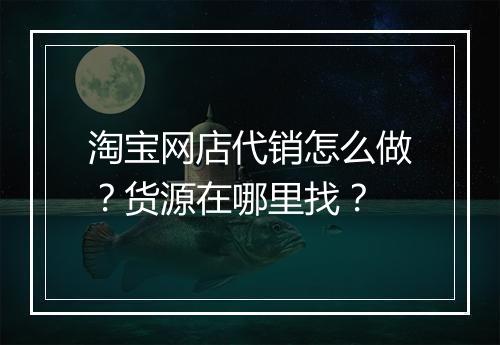 淘宝网店代销怎么做？货源在哪里找？