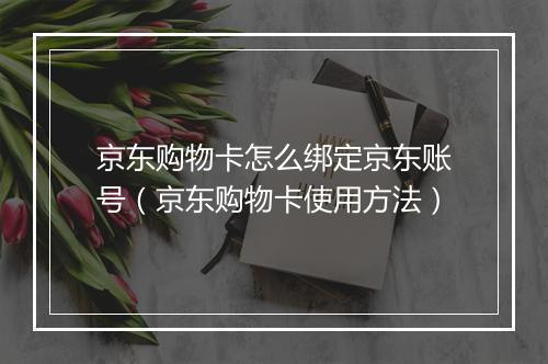 京东购物卡怎么绑定京东账号（京东购物卡使用方法）