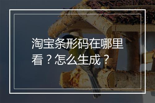 淘宝条形码在哪里看？怎么生成？