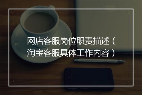 网店客服岗位职责描述（淘宝客服具体工作内容）