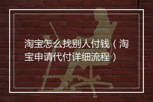 淘宝怎么找别人付钱（淘宝申请代付详细流程）