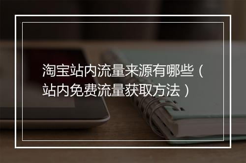 淘宝站内流量来源有哪些（站内免费流量获取方法）