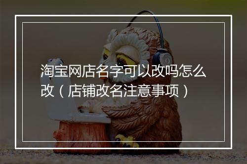 淘宝网店名字可以改吗怎么改（店铺改名注意事项）