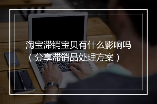 淘宝滞销宝贝有什么影响吗（分享滞销品处理方案）