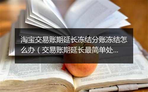 淘宝交易账期延长冻结分账冻结怎么办（交易账期延长最简单处理）