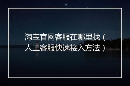 淘宝官网客服在哪里找（人工客服快速接入方法）