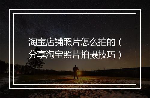 淘宝店铺照片怎么拍的（分享淘宝照片拍摄技巧）