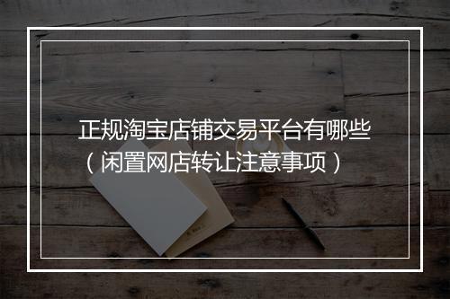 正规淘宝店铺交易平台有哪些（闲置网店转让注意事项）