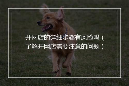 开网店的详细步骤有风险吗（了解开网店需要注意的问题）