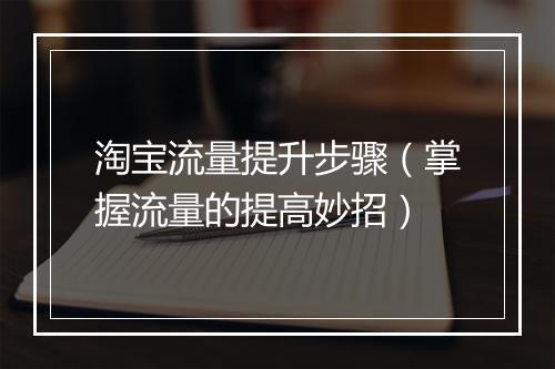 淘宝流量提升步骤（掌握流量的提高妙招）