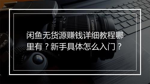 闲鱼无货源赚钱详细教程哪里有？新手具体怎么入门？