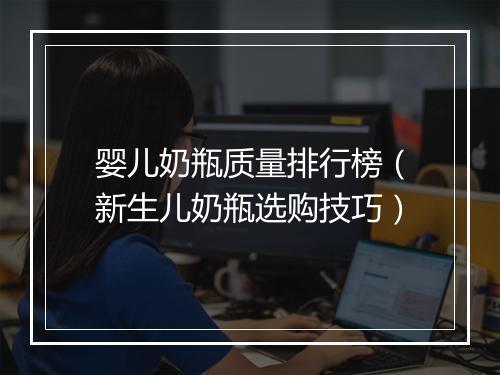 婴儿奶瓶质量排行榜（新生儿奶瓶选购技巧）
