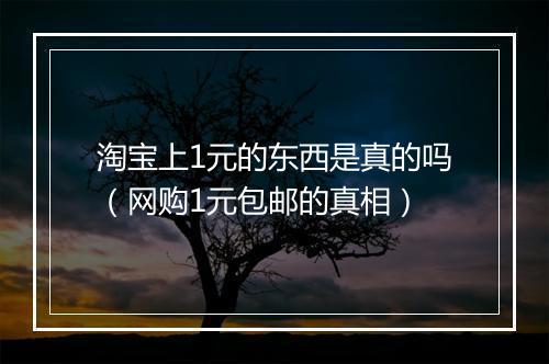 淘宝上1元的东西是真的吗（网购1元包邮的真相）