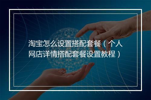 淘宝怎么设置搭配套餐（个人网店详情搭配套餐设置教程）