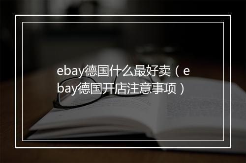 ebay德国什么最好卖（ebay德国开店注意事项）