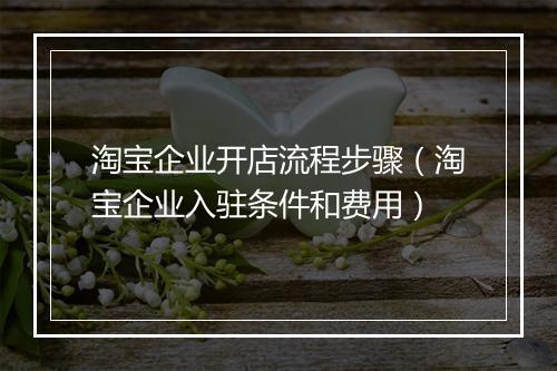 淘宝企业开店流程步骤（淘宝企业入驻条件和费用）
