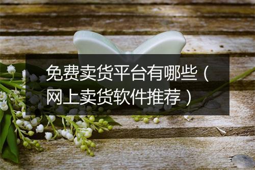 免费卖货平台有哪些（网上卖货软件推荐）