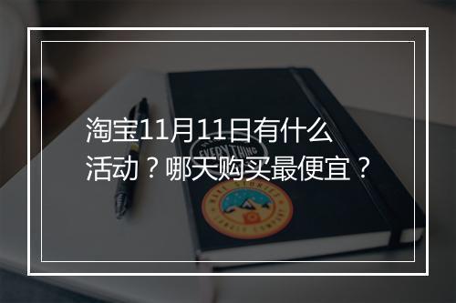 淘宝11月11日有什么活动？哪天购买最便宜？