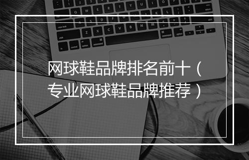 网球鞋品牌排名前十（专业网球鞋品牌推荐）