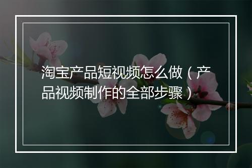 淘宝产品短视频怎么做（产品视频制作的全部步骤）