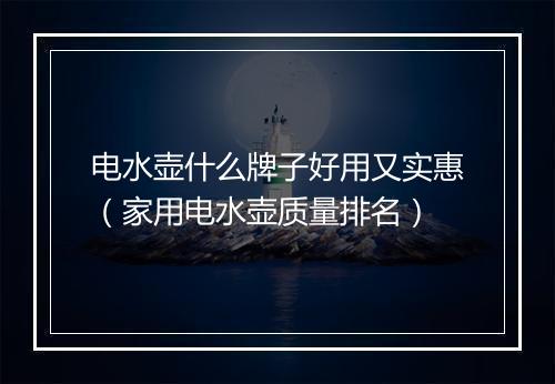 电水壶什么牌子好用又实惠（家用电水壶质量排名）