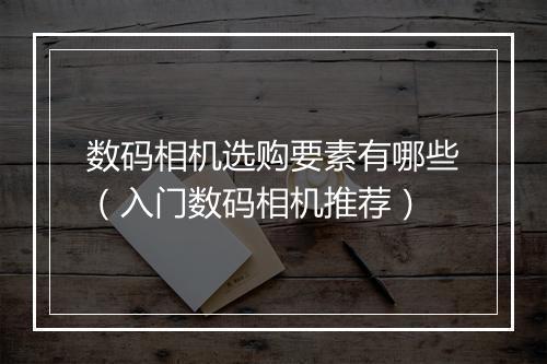 数码相机选购要素有哪些（入门数码相机推荐）