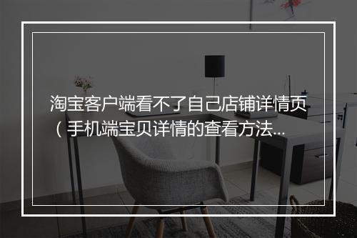 淘宝客户端看不了自己店铺详情页（手机端宝贝详情的查看方法）