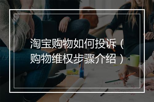 淘宝购物如何投诉（购物维权步骤介绍）