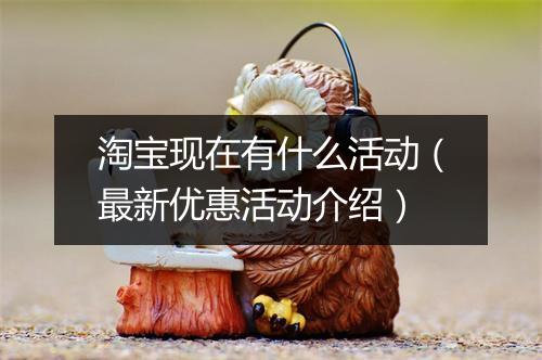 淘宝现在有什么活动（最新优惠活动介绍）