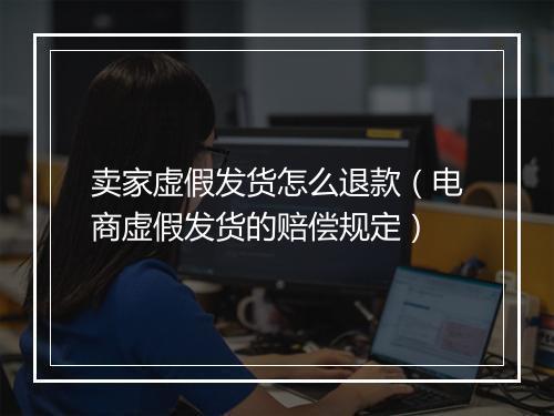 卖家虚假发货怎么退款（电商虚假发货的赔偿规定）