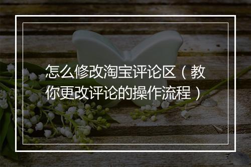 怎么修改淘宝评论区（教你更改评论的操作流程）