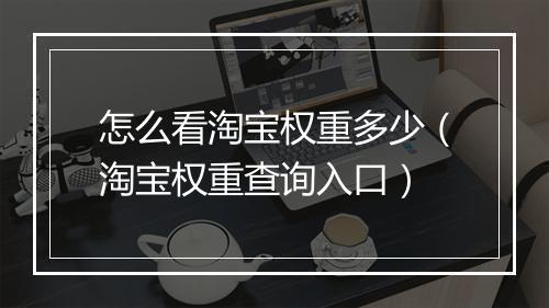 怎么看淘宝权重多少（淘宝权重查询入口）