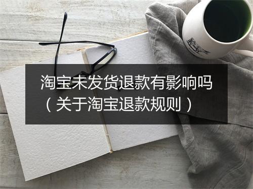 淘宝未发货退款有影响吗（关于淘宝退款规则）