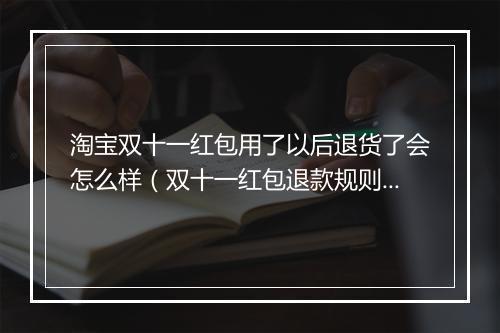 淘宝双十一红包用了以后退货了会怎么样（双十一红包退款规则）