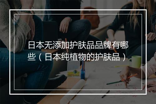 日本无添加护肤品品牌有哪些（日本纯植物的护肤品）