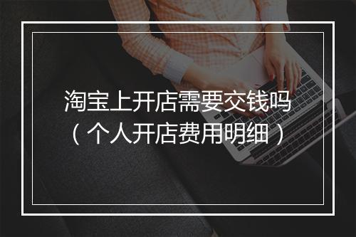 淘宝上开店需要交钱吗（个人开店费用明细）