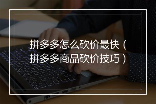 拼多多怎么砍价最快（拼多多商品砍价技巧）