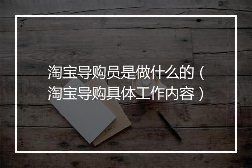 淘宝导购员是做什么的（淘宝导购具体工作内容）