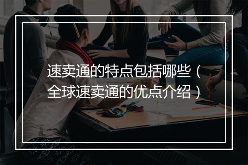 速卖通的特点包括哪些（全球速卖通的优点介绍）