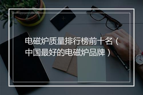 电磁炉质量排行榜前十名（中国最好的电磁炉品牌）