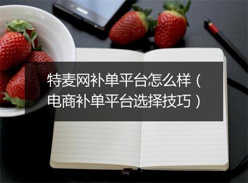 特麦网补单平台怎么样（电商补单平台选择技巧）