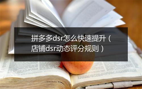 拼多多dsr怎么快速提升（店铺dsr动态评分规则）
