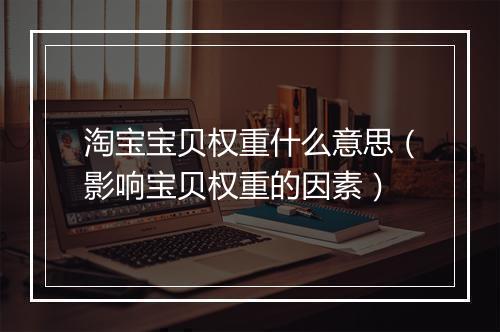 淘宝宝贝权重什么意思（影响宝贝权重的因素）